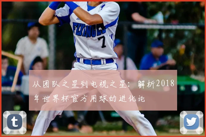 从团队之星到电视之星:解析2018年世界杯官方用球的进化论