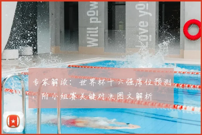 专家解读：世界杯十六强席位预测，附小组赛关键对决图文解析