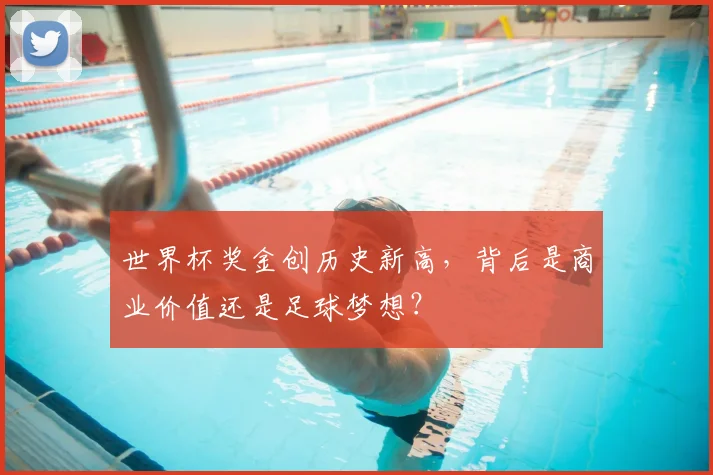 世界杯奖金创历史新高,背后是商业价值还是足球梦想?