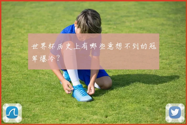 世界杯历史上有哪些意想不到的冠军爆冷?