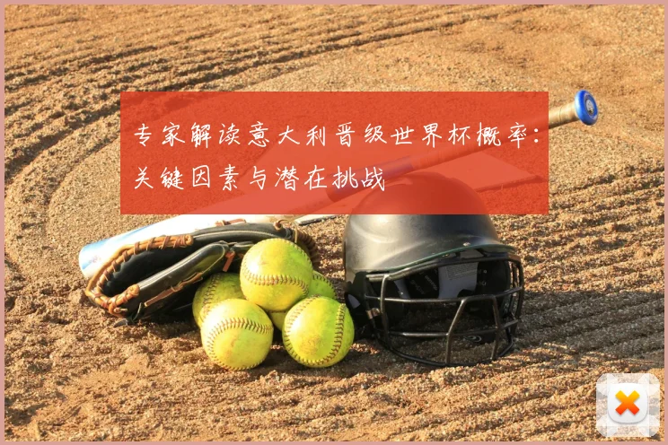 专家解读意大利晋级世界杯概率：关键因素与潜在挑战