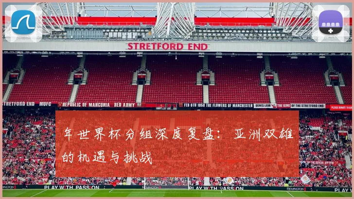 年世界杯分组深度复盘:亚洲双雄的机遇与挑战
