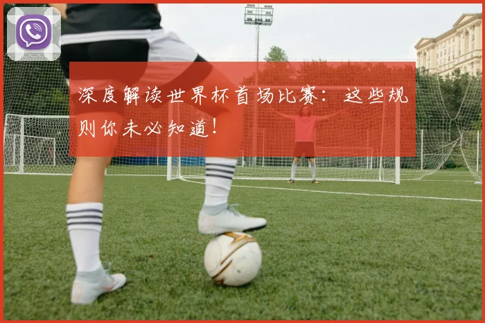 深度解读世界杯首场比赛：这些规则你未必知道！
