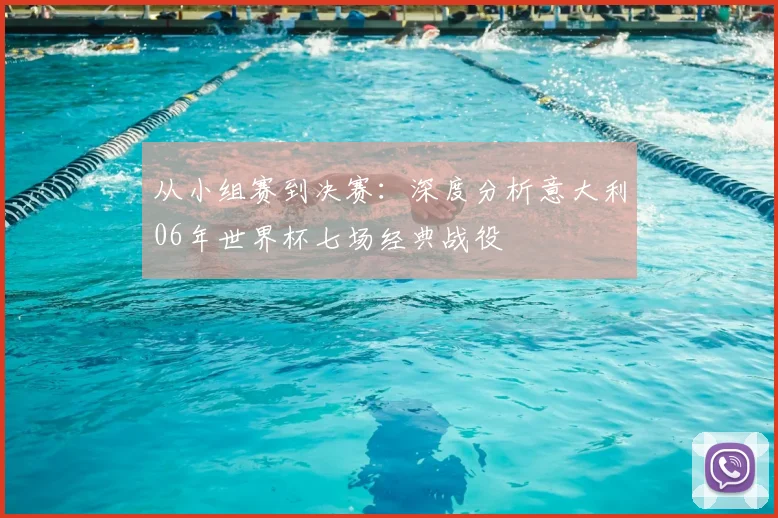 从小组赛到决赛：深度分析意大利06年世界杯七场经典战役