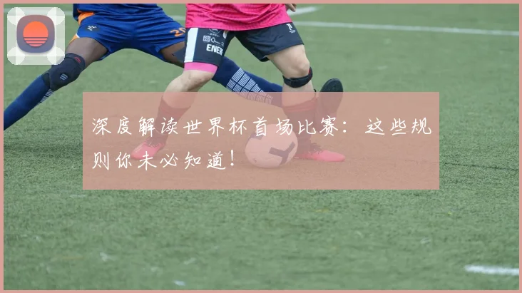 深度解读世界杯首场比赛：这些规则你未必知道！