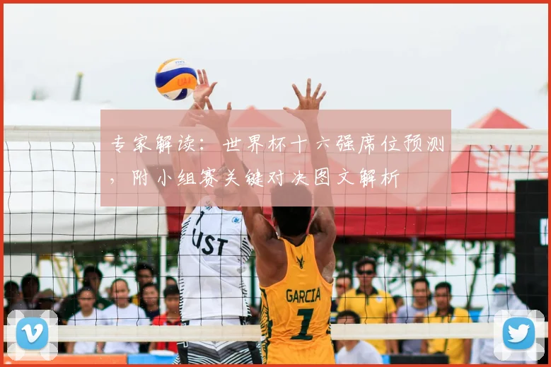 专家解读:世界杯十六强席位预测,附小组赛关键对决图文解析