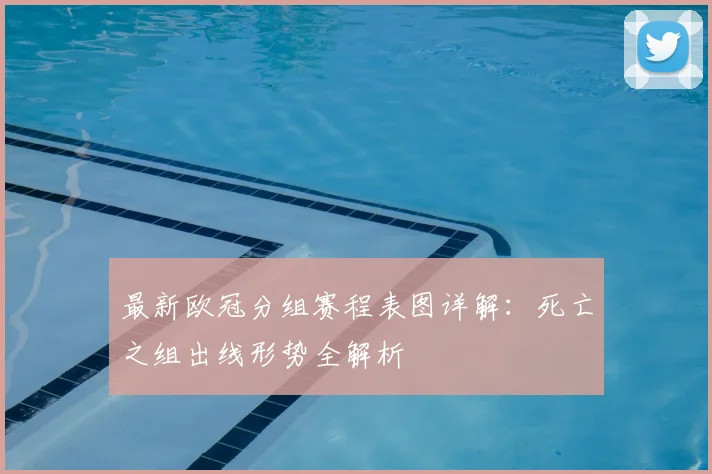 最新欧冠分组赛程表图详解：死亡之组出线形势全解析