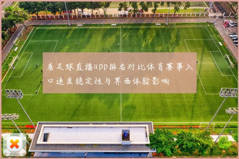 看足球直播app排名对比体育赛事入口速度稳定性与界面体验影响