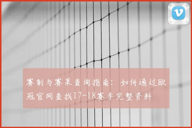 赛制与赛果查询指南：如何通过欧冠官网查找17-18赛季完整资料