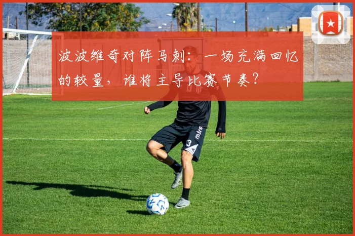 波波维奇对阵马刺：一场充满回忆的较量，谁将主导比赛节奏？