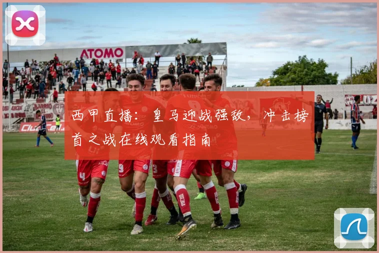 西甲直播：皇马迎战强敌，冲击榜首之战在线观看指南