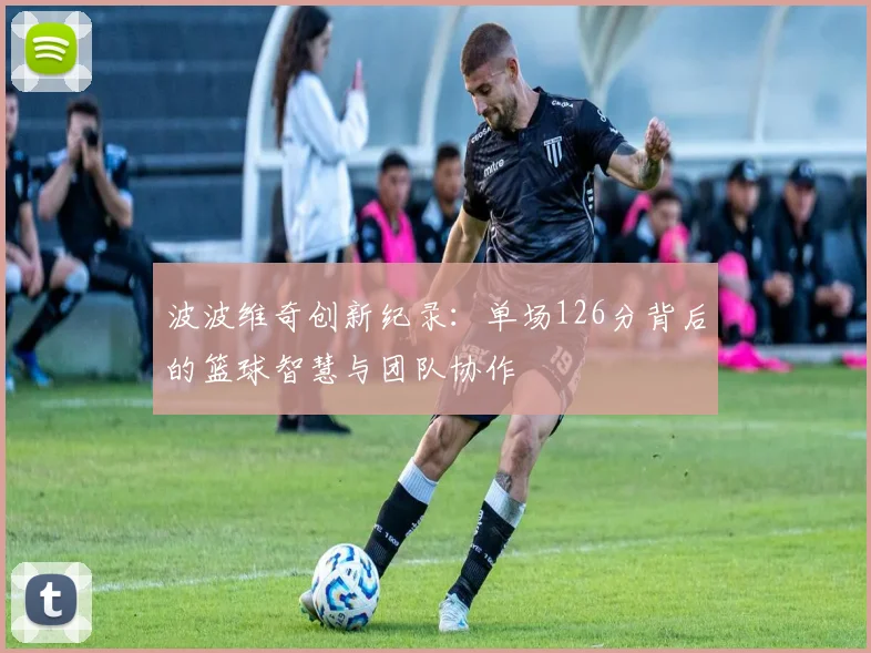 波波维奇创新纪录：单场126分背后的篮球智慧与团队协作