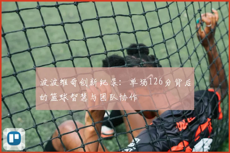 波波维奇创新纪录：单场126分背后的篮球智慧与团队协作