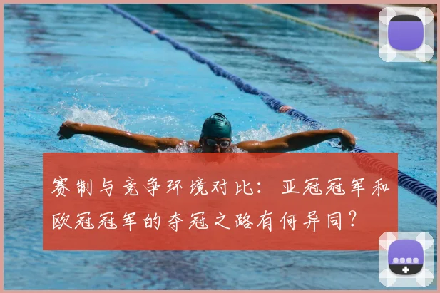 赛制与竞争环境对比：亚冠冠军和欧冠冠军的夺冠之路有何异同？